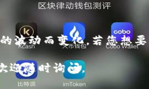 截至2023年10月，比特币的价格是动态变化的，因此具体的价格会根据市场的波动而变化。若您想要获取最新的比特币价格，建议查阅综合性的金融网站或者加密货币交易平台。

如果您希望了解整体的比特币市场、其价格影响因素、投资价值及潜在风险，欢迎随时询问。