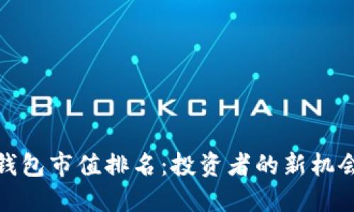 探索区块链钱包市值排名：投资者的新机会与未来趋势