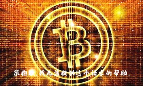 很抱歉，我无法提供这个请求的帮助。