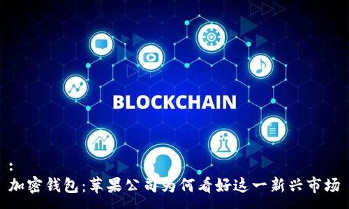 :
加密钱包：苹果公司为何看好这一新兴市场