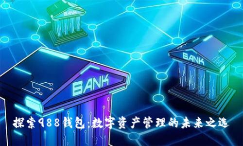 探索988钱包：数字资产管理的未来之选