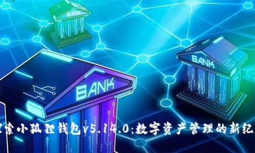 探索小狐狸钱包v5.14.0：数字资产管理的新纪元