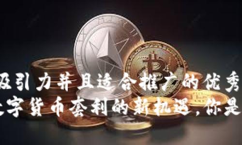 思考一个有吸引力并且适合推广的优秀
USDT搬砖：数字货币套利的新机遇，你是否还在犹豫？