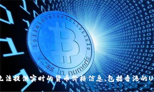 抱歉，我无法提供实时的货币价格信息，包括香港的USDT价格。