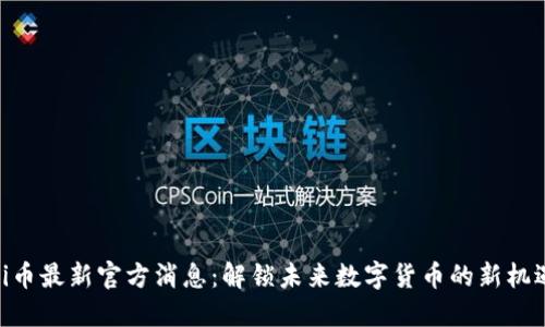 Pi币最新官方消息：解锁未来数字货币的新机遇