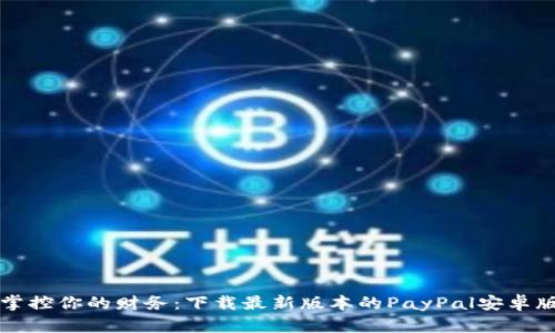 掌控你的财务：下载最新版本的PayPal安卓版