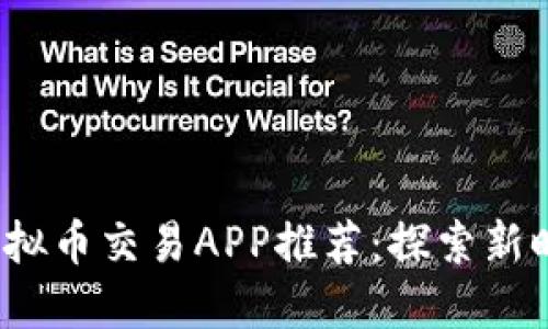 2023年最佳虚拟币交易APP推荐：探索新时代的投资工具