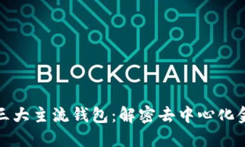 探索区块链的三大主流钱包：解密去中心化金融的核心工具