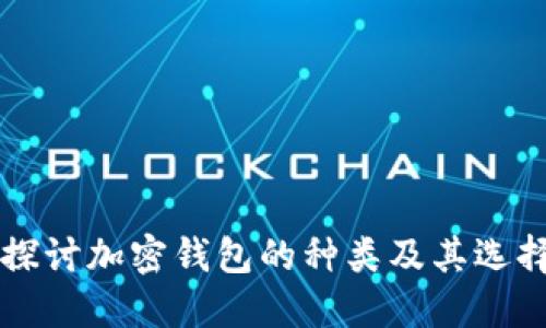 深入探讨加密钱包的种类及其选择指南