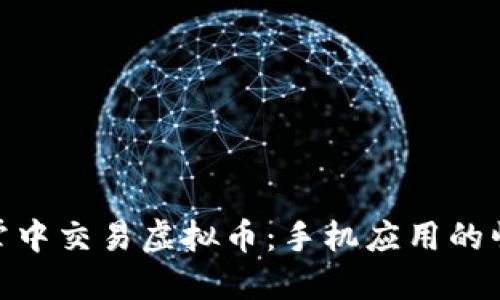 在掌中交易虚拟币：手机应用的崛起
