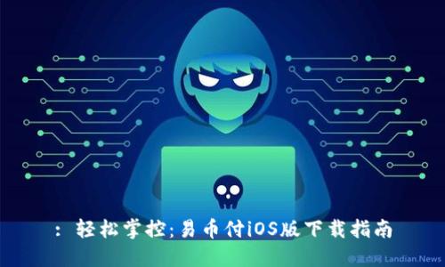 : 轻松掌控：易币付iOS版下载指南