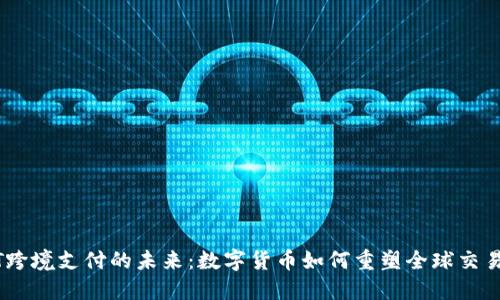 USDT跨境支付的未来：数字货币如何重塑全球交易方式