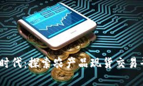 开启农产品交易新时代：探索农产品现货交易平台APP的无限可能