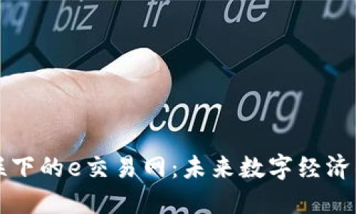 万物互联下的e交易网：未来数字经济的新引擎