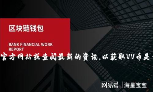 截至我最后一次更新的信息（2023年10月），VV币的交易所上市情况可能会有所变化。建议您访问相关虚拟货币交易所的官方网站或查阅最新的资讯，以获取VV币是否已上市的准确消息。通常情况下，比较流行的虚拟货币会选择在多个交易所上市，用户可以通过交易所进行买卖、交易等。

如果您有关于VV币或其他数字货币的具体问题，可以进一步询问！