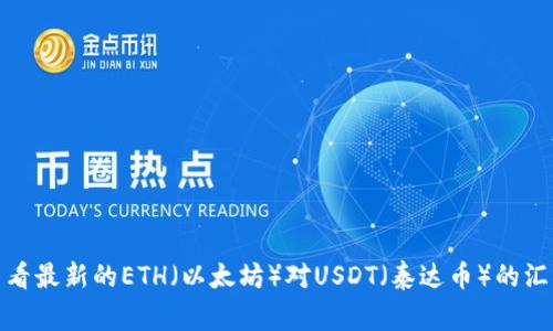 截至2023年10月，我无法提供实时的汇率信息。不过，你可以通过各种加密货币交易所或金融网站查看最新的ETH（以太坊）对USDT（泰达币）的汇率。常用的网站包括CoinMarketCap、Binance、CoinGecko等。价格波动频繁，请确保查看最新的数据。