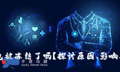 区块链钱包被冻结了吗？探讨原因、影响及解冻方法