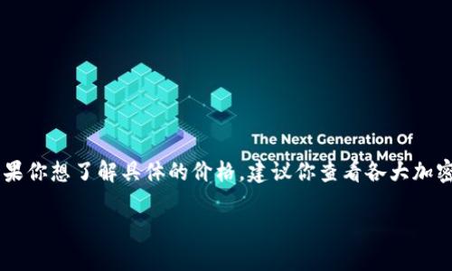 截至我最新的知识更新（2023年10月），犹达币（YudaCoin）并不是一个广为人知的加密货币，因此其市场价格可能会受到多种因素的影响。如果你想了解具体的价格，建议你查看各大加密货币交易平台或使用加密货币市场追踪网站（如CoinMarketCap或CoinGecko）。这些网站会提供实时的价格数据、市场深度和交易量等信息。

如果你有关于犹达币的具体问题或者想了解的内容，比如它的投资潜力、技术特点等，请告诉我，我很乐意为你提供帮助。