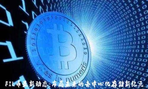 
FIL币最新动态：布局未来的去中心化存储新纪元