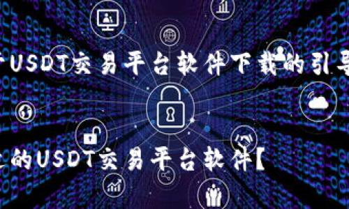 这是一个关于USDT交易平台软件下载的引导性内容草稿。


如何选择合适的USDT交易平台软件？