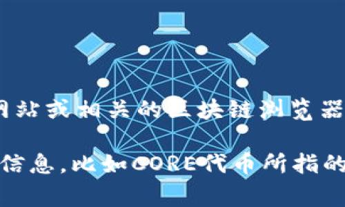 CORE代币通常指的是与某个特定区块链项目相关的代币。为了获得CORE代币的官方地址，您需要访问其官方网站或相关的区块链浏览器，这样可以确保您获得最新和官方的信息。此外，注意在寻找代币合约地址时，一定要小心避免诈骗和假冒网址。

各个区块链项目的合约地址可能会有所不同，因此确保您从可信的来源获取信息非常重要。如果您能提供更多信息，比如CORE代币所指的具体项目或平台，我可以提供更详细的帮助。