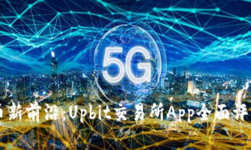 掌握数字货币新前沿：Upbit交易所App全面评测与使用指南