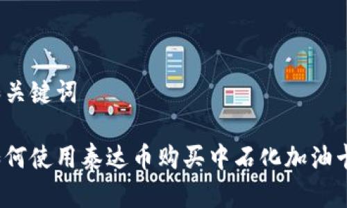 和关键词

如何使用泰达币购买中石化加油卡？