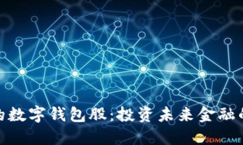 : 最硬核的数字钱包股：投资未来金融的关键选择