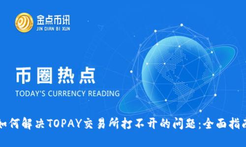 如何解决TOPAY交易所打不开的问题：全面指南